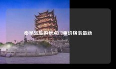 秦皇岛旅游景点门票价格表最新