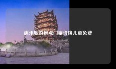 惠州旅游景点门票价格儿童免费