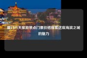 厦门六天旅游景点门票价格探索这座海滨之城的魅力