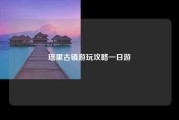 瑶里古镇游玩攻略一日游