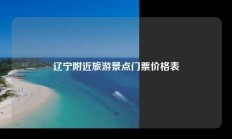 辽宁附近旅游景点门票价格表