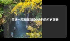 香港一天游玩攻略必去的地方有哪些