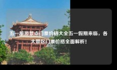 五一旅游景点门票价格大全五一假期来临，各大景区门票价格全面解析！