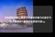 日本旅游日语app推荐日本旅游攻略与日语学习的完美结合 - 推荐日本旅游日语App