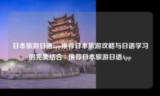 日本旅游日语app推荐日本旅游攻略与日语学习的完美结合 - 推荐日本旅游日语App