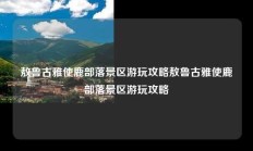 敖鲁古雅使鹿部落景区游玩攻略敖鲁古雅使鹿部落景区游玩攻略
