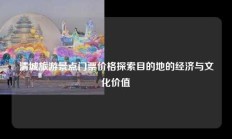 清城旅游景点门票价格探索目的地的经济与文化价值