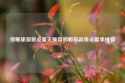邯郸旅游景点夏天推荐邯郸旅游景点夏季推荐
