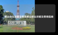 黄山游玩攻略及费用黄山游玩攻略及费用指南