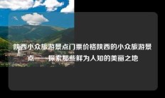 陕西小众旅游景点门票价格陕西的小众旅游景点——探索那些鲜为人知的美丽之地