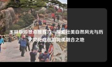 玉林旅游景点推荐六一探索壮美自然风光与历史文化底蕴的完美融合之地