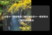 山东十一旅游景点门票价格山东十一旅游景点门票价格大盘点