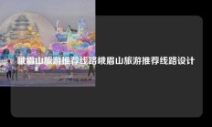 峨眉山旅游推荐线路峨眉山旅游推荐线路设计