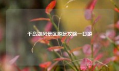千岛湖风景区游玩攻略一日游