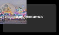 芜湖东方神画游玩攻略图