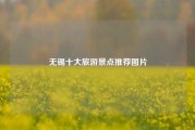 无锡十大旅游景点推荐图片