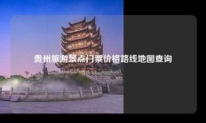 贵州旅游景点门票价格路线地图查询