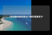2月份国内旅游景点门票价格是多少