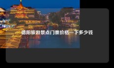德阳旅游景点门票价格一下多少钱