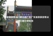 温泉旅游景点门票价格广东广东温泉旅游景点门票价格探秘
