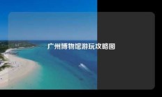 广州博物馆游玩攻略图