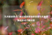 九月旅游景点门票价格探索秋季美景与实惠的旅游景点门票价格