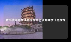 青岛旅游旺季住宿推荐青岛旅游旺季住宿推荐