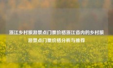 浙江乡村旅游景点门票价格浙江省内的乡村旅游景点门票价格分析与推荐