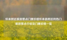 怀来附近旅游景点门票价格怀来县附近的热门旅游景点介绍及门票价格一览