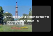 长沙二天旅游景点门票价格长沙两天旅游攻略与热门景点门票价格一览