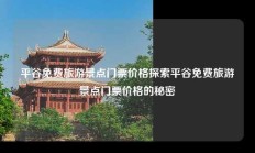 平谷免费旅游景点门票价格探索平谷免费旅游景点门票价格的秘密