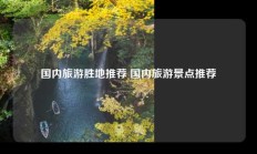 国内旅游胜地推荐 国内旅游景点推荐