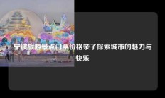宁波旅游景点门票价格亲子探索城市的魅力与快乐
