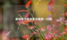 泉州亲子旅游景点推荐一日游