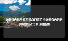 安徽省内秋季旅游景点门票价格安徽省内的秋季旅游景点门票价格指南