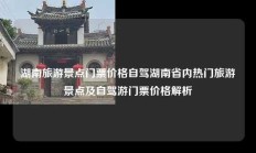 湖南旅游景点门票价格自驾湖南省内热门旅游景点及自驾游门票价格解析