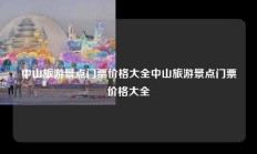 中山旅游景点门票价格大全中山旅游景点门票价格大全