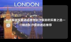 长沙旅游实惠酒店推荐长沙旅游的实惠之选——精选长沙旅游酒店推荐