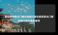 泰安旅游景点门票价格图片泰安旅游景点门票价格及周边美食推荐