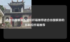 适合出国旅游五款拉杆箱推荐适合出国旅游的五款拉杆箱推荐