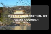 十一旅游推荐 旅游国庆黄金周旅行推荐，探索中国的美丽风光与文化魅力