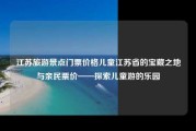 江苏旅游景点门票价格儿童江苏省的宝藏之地与亲民票价——探索儿童游的乐园