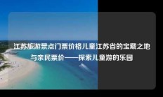 江苏旅游景点门票价格儿童江苏省的宝藏之地与亲民票价——探索儿童游的乐园