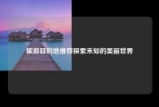 旅游目的地推荐探索未知的美丽世界