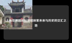 上海世博园游玩攻略探索未来与历史的交汇之地