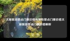 太原旅游景点门票价格有哪些景点门票价格太原旅游景点门票价格解析