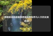 携程旅游线路推荐恩施探索自然与人文的完美结合