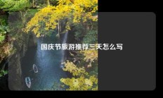 国庆节旅游推荐三天怎么写
