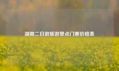 湖南二日游旅游景点门票价格表