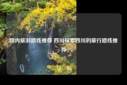 国内旅游路线推荐 四川探索四川的旅行路线推荐